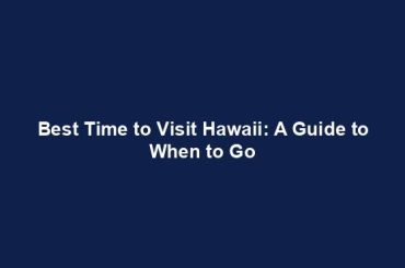 Best Time to Visit Hawaii: A Guide to When to Go