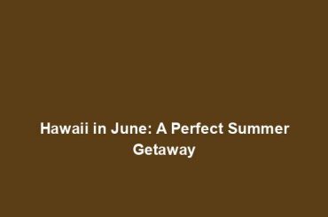 Hawaii in June: A Perfect Summer Getaway