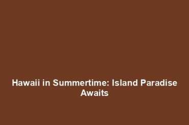 Hawaii in Summertime: Island Paradise Awaits