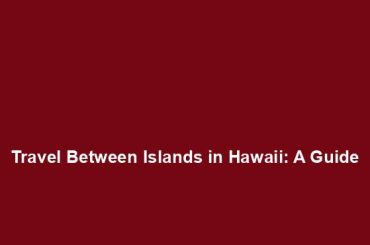 Travel Between Islands in Hawaii: A Guide