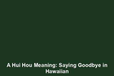 A Hui Hou Meaning: Saying Goodbye in Hawaiian