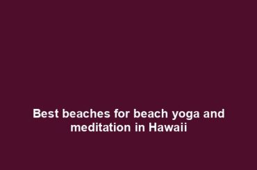 Best beaches for beach yoga and meditation in Hawaii