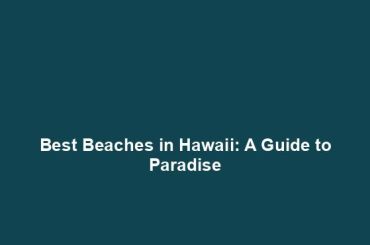 Best Beaches in Hawaii: A Guide to Paradise