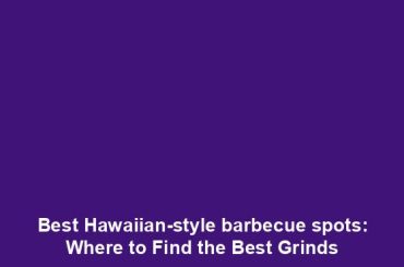 Best Hawaiian-style barbecue spots: Where to Find the Best Grinds