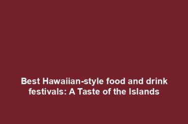 Best Hawaiian-style food and drink festivals: A Taste of the Islands