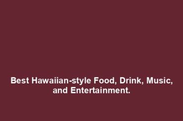 Best Hawaiian-style Food, Drink, Music, and Entertainment.