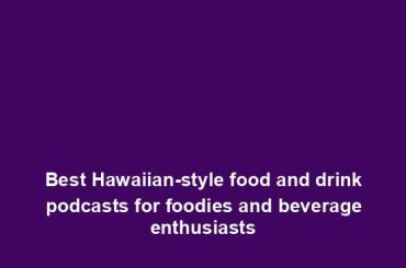 Best Hawaiian-style food and drink podcasts for foodies and beverage enthusiasts