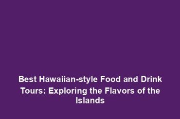 Best Hawaiian-style Food and Drink Tours: Exploring the Flavors of the Islands