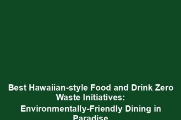 Best Hawaiian-style Food and Drink Zero Waste Initiatives: Environmentally-Friendly Dining in Paradise