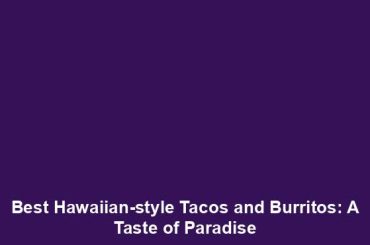 Best Hawaiian-style Tacos and Burritos: A Taste of Paradise