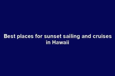 Best places for sunset sailing and cruises in Hawaii