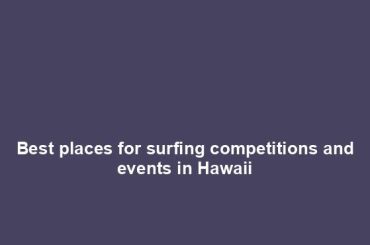 Best places for surfing competitions and events in Hawaii