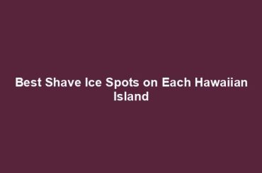 Best Shave Ice Spots on Each Hawaiian Island