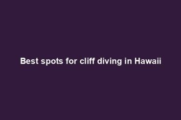 Best spots for cliff diving in Hawaii