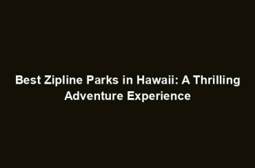 Best Zipline Parks in Hawaii: A Thrilling Adventure Experience