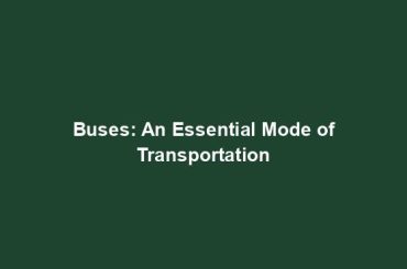 Buses: An Essential Mode of Transportation