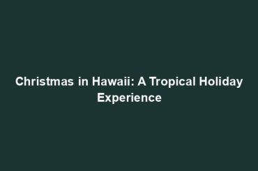 Christmas in Hawaii: A Tropical Holiday Experience