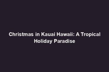 Christmas in Kauai Hawaii: A Tropical Holiday Paradise