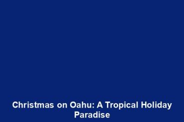 Christmas on Oahu: A Tropical Holiday Paradise