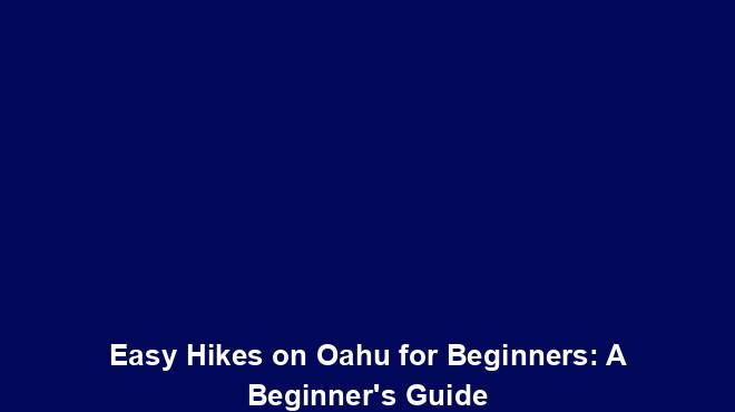 Easy Hikes on Oahu for Beginners: A Beginner's Guide - TourTrance