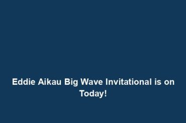 Eddie Aikau Big Wave Invitational is on Today!