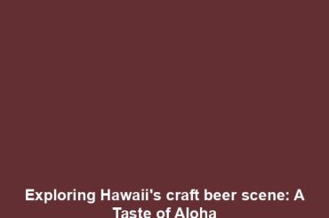 Exploring Hawaii's craft beer scene: A Taste of Aloha