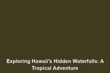 Exploring Hawaii's Hidden Waterfalls: A Tropical Adventure