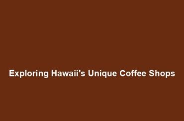 Exploring Hawaii's Unique Coffee Shops