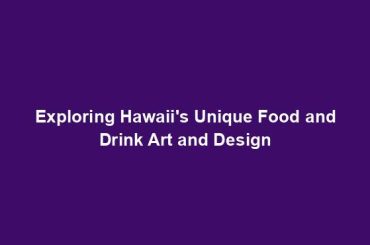 Exploring Hawaii's Unique Food and Drink Art and Design