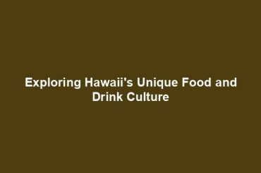 Exploring Hawaii's Unique Food and Drink Culture