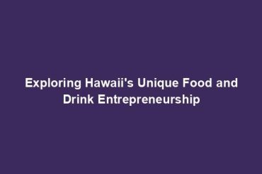 Exploring Hawaii's Unique Food and Drink Entrepreneurship