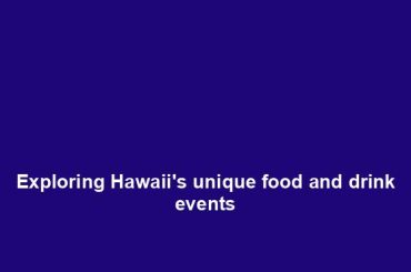 Exploring Hawaii's unique food and drink events