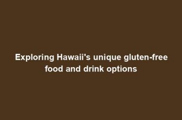 Exploring Hawaii's unique gluten-free food and drink options