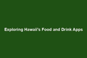 Exploring Hawaii's Food and Drink Apps