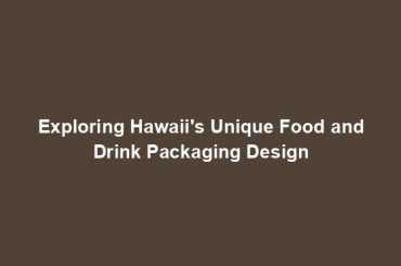 Exploring Hawaii's Unique Food and Drink Packaging Design