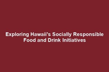 Exploring Hawaii's Socially Responsible Food and Drink Initiatives