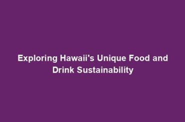 Exploring Hawaii's Unique Food and Drink Sustainability