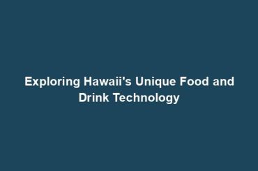 Exploring Hawaii's Unique Food and Drink Technology