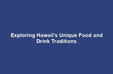 Exploring Hawaii's Unique Food and Drink Traditions