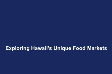 Exploring Hawaii's Unique Food Markets