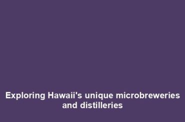 Exploring Hawaii's unique microbreweries and distilleries