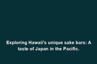 Exploring Hawaii's unique sake bars: A taste of Japan in the Pacific.