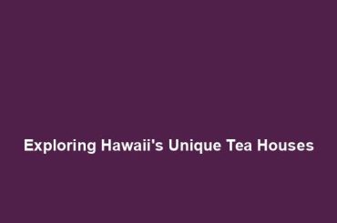 Exploring Hawaii's Unique Tea Houses