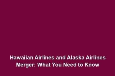 Hawaiian Airlines and Alaska Airlines Merger: What You Need to Know