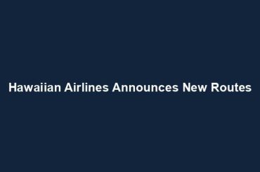 Hawaiian Airlines Announces New Routes