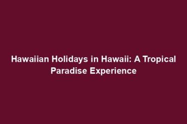 Hawaiian Holidays in Hawaii: A Tropical Paradise Experience