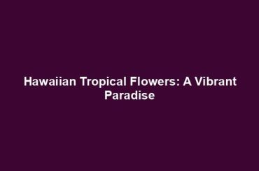 Hawaiian Tropical Flowers: A Vibrant Paradise