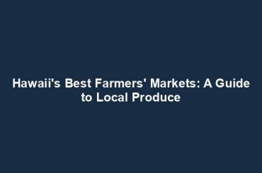 Hawaii's Best Farmers' Markets: A Guide to Local Produce