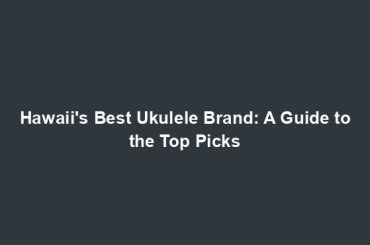 Hawaii's Best Ukulele Brand: A Guide to the Top Picks