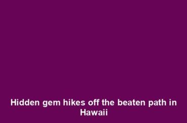 Hidden gem hikes off the beaten path in Hawaii